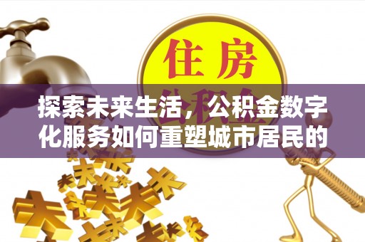 开鲁探索未来生活，公积金数字化服务如何重塑城市居民的财务管理