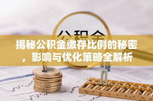 开鲁揭秘公积金缴存比例的秘密，影响与优化策略全解析