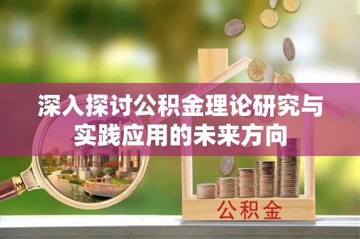 开鲁深入探讨公积金理论研究与实践应用的未来方向