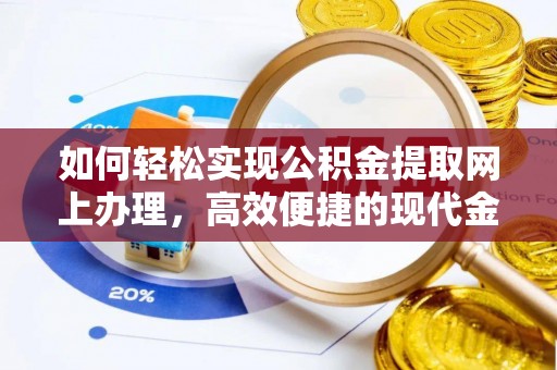 开鲁如何轻松实现公积金提取网上办理，高效便捷的现代金融服务