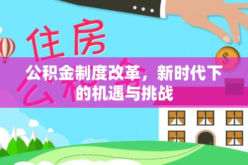 开鲁公积金制度改革，新时代下的机遇与挑战