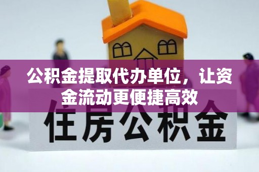 开鲁公积金提取代办单位，让资金流动更便捷高效