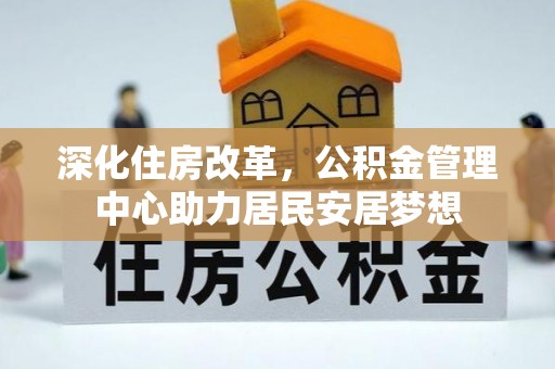 开鲁深化住房改革，公积金管理中心助力居民安居梦想