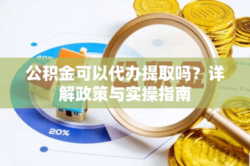 开鲁公积金可以代办提取吗？详解政策与实操指南