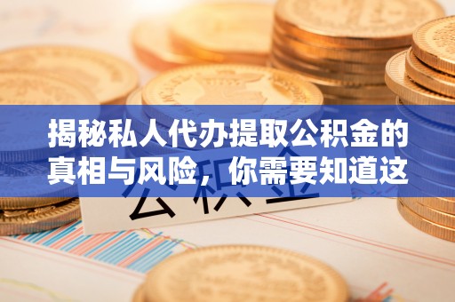 开鲁揭秘私人代办提取公积金的真相与风险，你需要知道这些！