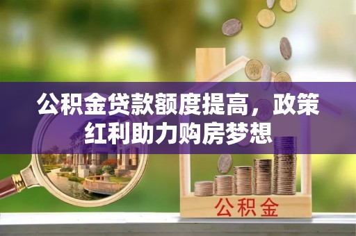 开鲁公积金贷款额度提高，政策红利助力购房梦想