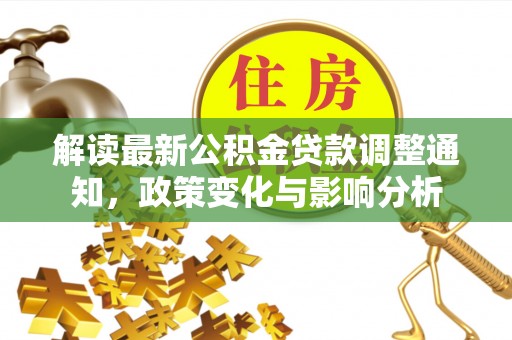 开鲁解读最新公积金贷款调整通知，政策变化与影响分析