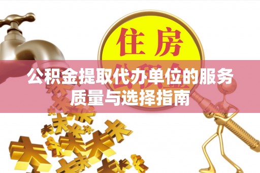 开鲁公积金提取代办单位的服务质量与选择指南