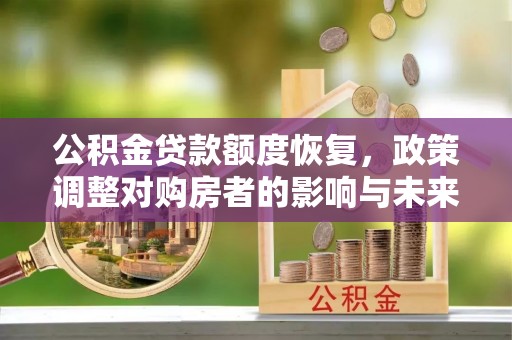 开鲁公积金贷款额度恢复，政策调整对购房者的影响与未来展望