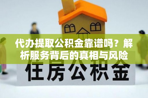 开鲁代办提取公积金靠谱吗？解析服务背后的真相与风险