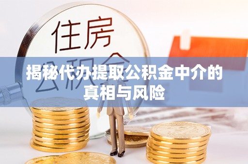 开鲁揭秘代办提取公积金中介的真相与风险