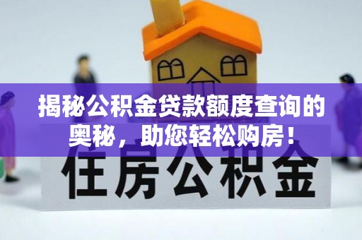 开鲁揭秘公积金贷款额度查询的奥秘，助您轻松购房！