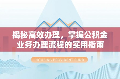 开鲁揭秘高效办理，掌握公积金业务办理流程的实用指南