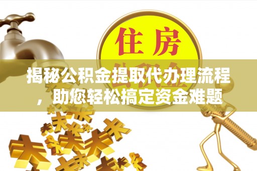 开鲁揭秘公积金提取代办理流程，助您轻松搞定资金难题