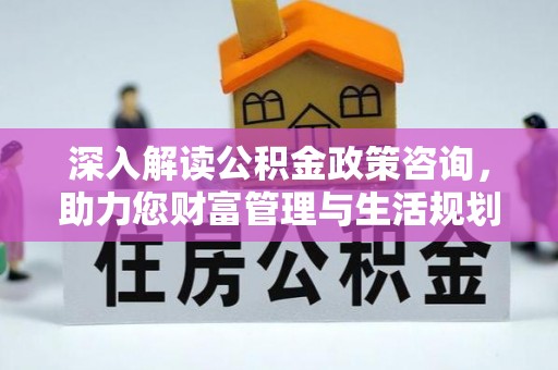 开鲁深入解读公积金政策咨询，助力您财富管理与生活规划