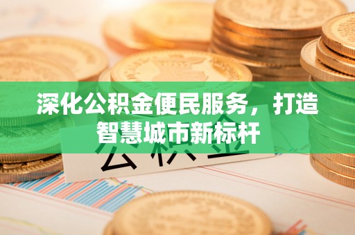 开鲁深化公积金便民服务，打造智慧城市新标杆