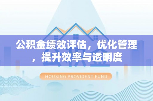 开鲁公积金绩效评估，优化管理，提升效率与透明度
