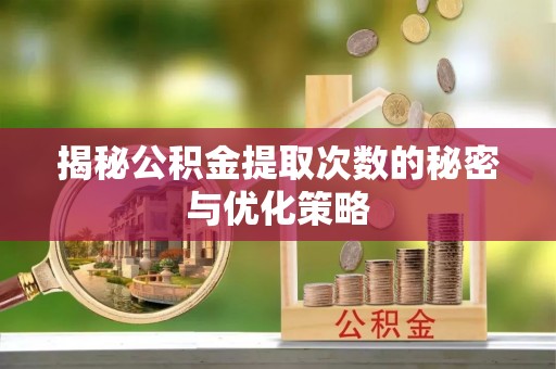 开鲁揭秘公积金提取次数的秘密与优化策略