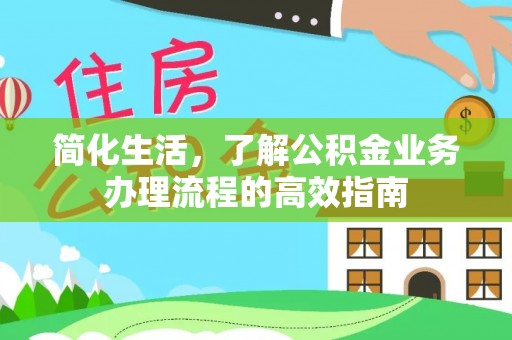开鲁简化生活，了解公积金业务办理流程的高效指南