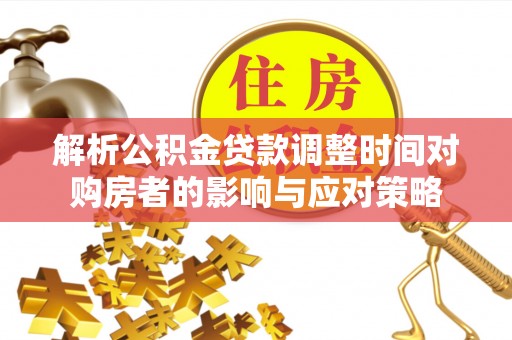 开鲁解析公积金贷款调整时间对购房者的影响与应对策略
