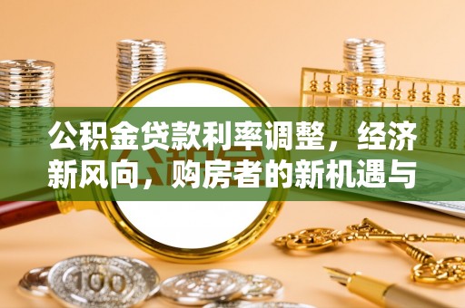 开鲁公积金贷款利率调整，经济新风向，购房者的新机遇与挑战