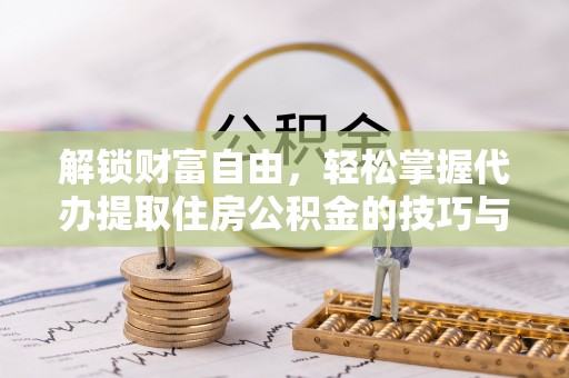 开鲁解锁财富自由，轻松掌握代办提取住房公积金的技巧与攻略