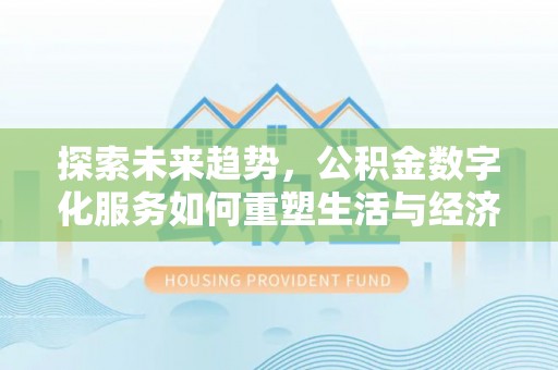 开鲁探索未来趋势，公积金数字化服务如何重塑生活与经济