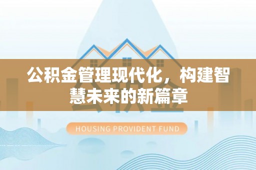 开鲁公积金管理现代化，构建智慧未来的新篇章