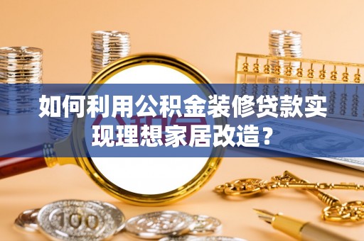 开鲁如何利用公积金装修贷款实现理想家居改造？