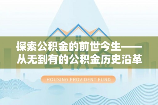 开鲁探索公积金的前世今生——从无到有的公积金历史沿革
