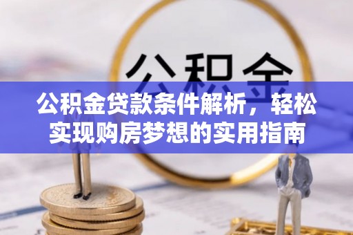 开鲁公积金贷款条件解析，轻松实现购房梦想的实用指南