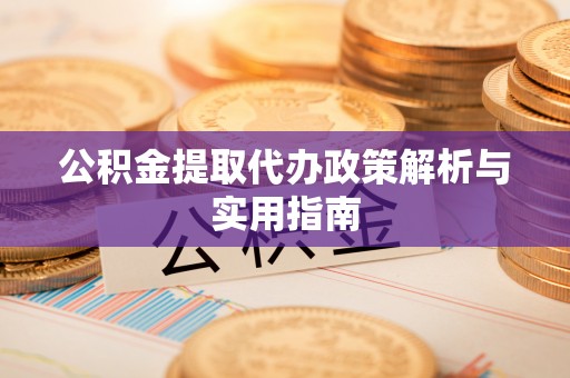 开鲁公积金提取代办政策解析与实用指南