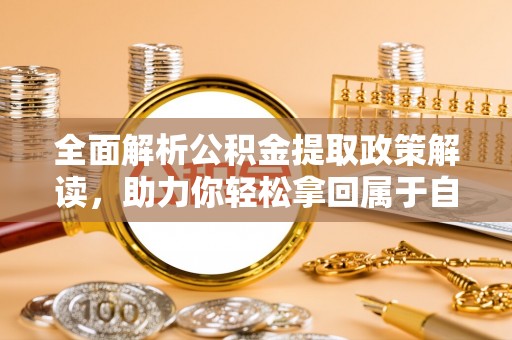 开鲁全面解析公积金提取政策解读，助力你轻松拿回属于自己的钱