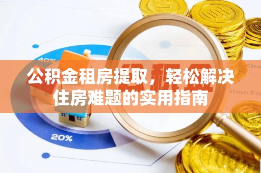 开鲁公积金租房提取，轻松解决住房难题的实用指南