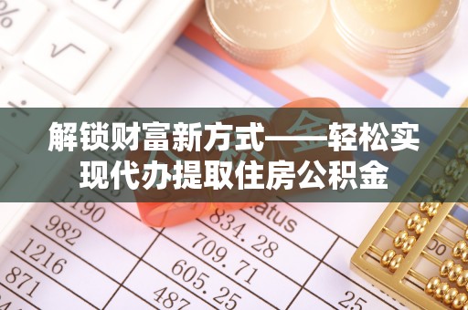 开鲁解锁财富新方式——轻松实现代办提取住房公积金