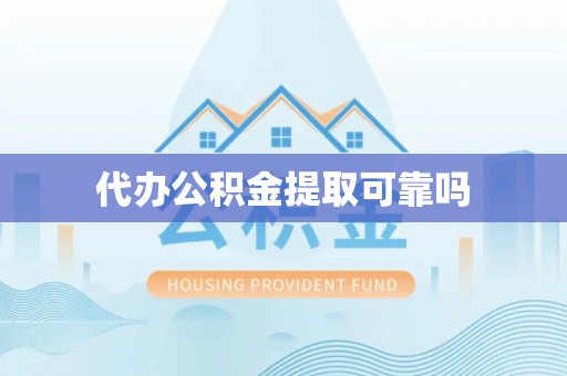 开鲁代办公积金提取可靠吗