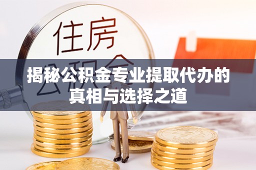开鲁揭秘公积金专业提取代办的真相与选择之道