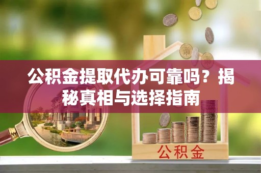 开鲁公积金提取代办可靠吗？揭秘真相与选择指南