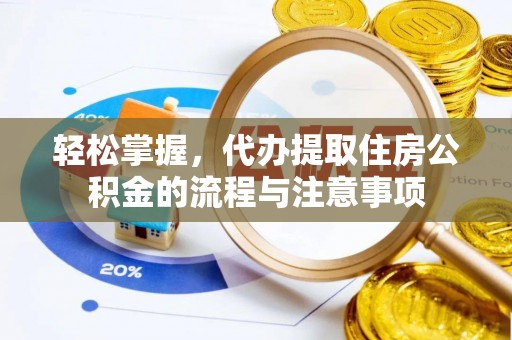 开鲁轻松掌握，代办提取住房公积金的流程与注意事项