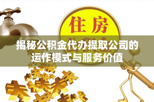 开鲁揭秘公积金代办提取公司的运作模式与服务价值