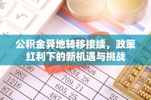 开鲁公积金异地转移接续，政策红利下的新机遇与挑战