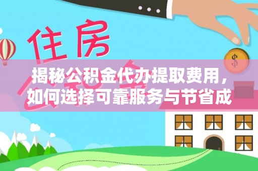 开鲁揭秘公积金代办提取费用，如何选择可靠服务与节省成本