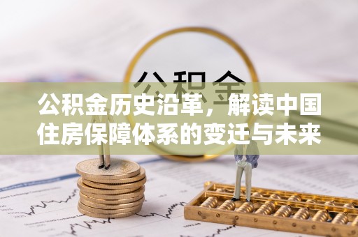 开鲁公积金历史沿革，解读中国住房保障体系的变迁与未来