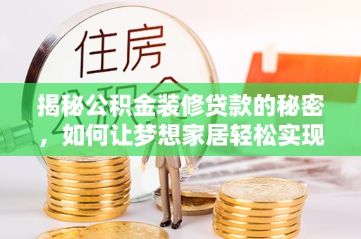 开鲁揭秘公积金装修贷款的秘密，如何让梦想家居轻松实现？