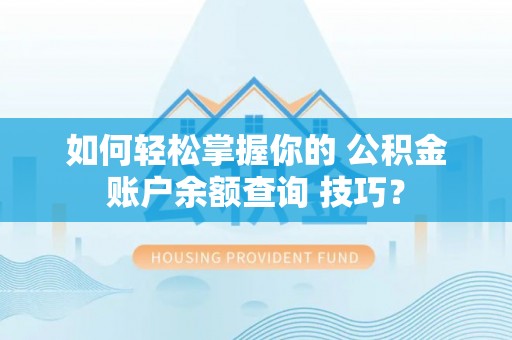 开鲁如何轻松掌握你的 公积金账户余额查询 技巧？