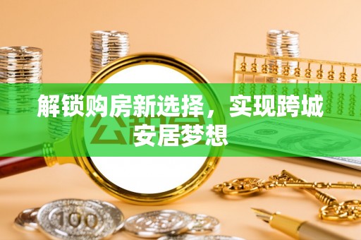 开鲁解锁购房新选择，实现跨城安居梦想
