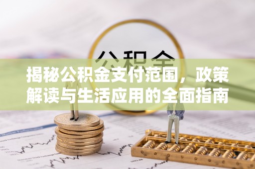 开鲁揭秘公积金支付范围，政策解读与生活应用的全面指南