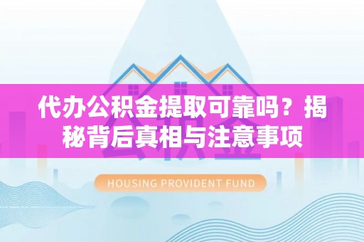 开鲁代办公积金提取可靠吗？揭秘背后真相与注意事项