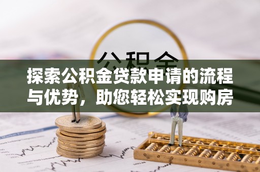 开鲁探索公积金贷款申请的流程与优势，助您轻松实现购房梦想