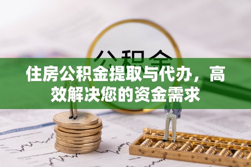 开鲁住房公积金提取与代办，高效解决您的资金需求